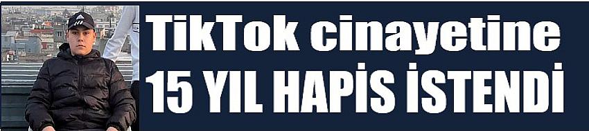 TikTok cinayetine 15 yıl hapis istendi