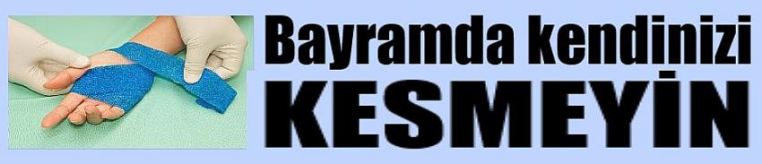 Bayramda kendinizi kesmeyin